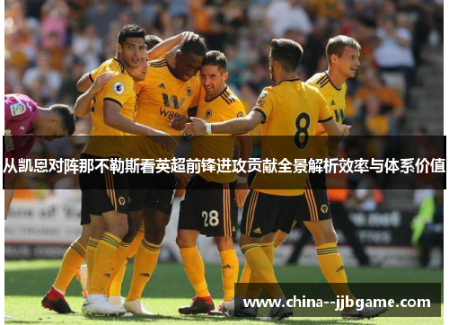 从凯恩对阵那不勒斯看英超前锋进攻贡献全景解析效率与体系价值 从凯恩对阵那不勒斯看英超前锋进攻贡献全景解析效率与体系价值