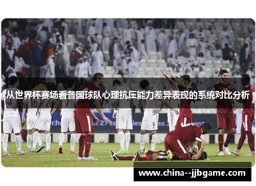从世界杯赛场看各国球队心理抗压能力差异表现的系统对比分析 从世界杯赛场看各国球队心理抗压能力差异表现的系统对比分析