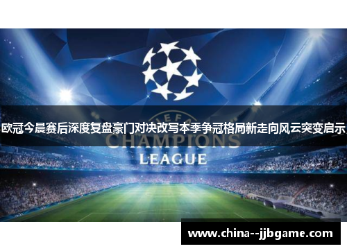 欧冠今晨赛后深度复盘豪门对决改写本季争冠格局新走向风云突变启示 欧冠今晨赛后深度复盘豪门对决改写本季争冠格局新走向风云突变启示