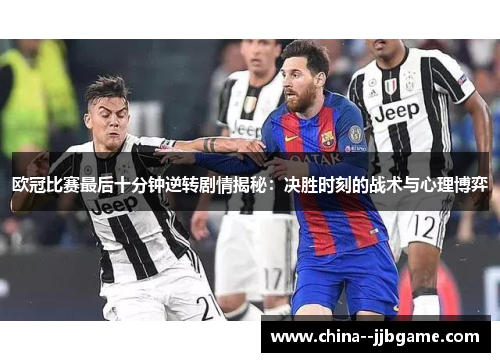 欧冠比赛最后十分钟逆转剧情揭秘：决胜时刻的战术与心理博弈