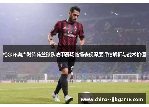 恰尔汗奥卢对阵荷兰球队法甲赛场临场表现深度评估解析与战术价值 恰尔汗奥卢对阵荷兰球队法甲赛场临场表现深度评估解析与战术价值