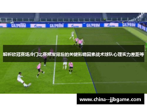 解析欧冠赛场冷门比赛频发背后的关键影响因素战术球队心理实力差距等