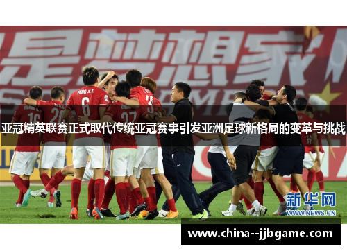 亚冠精英联赛正式取代传统亚冠赛事引发亚洲足球新格局的变革与挑战