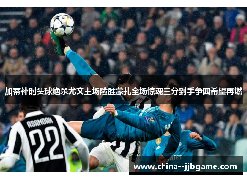 加蒂补时头球绝杀尤文主场险胜蒙扎全场惊魂三分到手争四希望再燃 加蒂补时头球绝杀尤文主场险胜蒙扎全场惊魂三分到手争四希望再燃