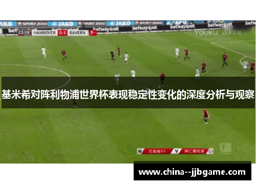 基米希对阵利物浦世界杯表现稳定性变化的深度分析与观察