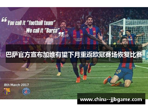 巴萨官方宣布加维有望下月重返欧冠赛场恢复比赛 巴萨官方宣布加维有望下月重返欧冠赛场恢复比赛