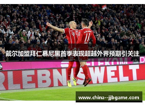 戴尔加盟拜仁慕尼黑首季表现超越外界预期引关注 戴尔加盟拜仁慕尼黑首季表现超越外界预期引关注