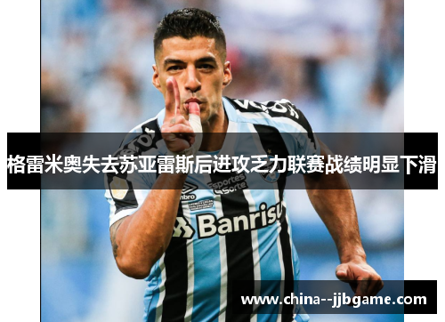 格雷米奥失去苏亚雷斯后进攻乏力联赛战绩明显下滑 格雷米奥失去苏亚雷斯后进攻乏力联赛战绩明显下滑
