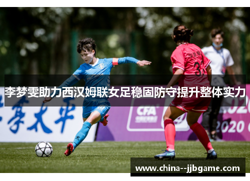 李梦雯助力西汉姆联女足稳固防守提升整体实力 李梦雯助力西汉姆联女足稳固防守提升整体实力