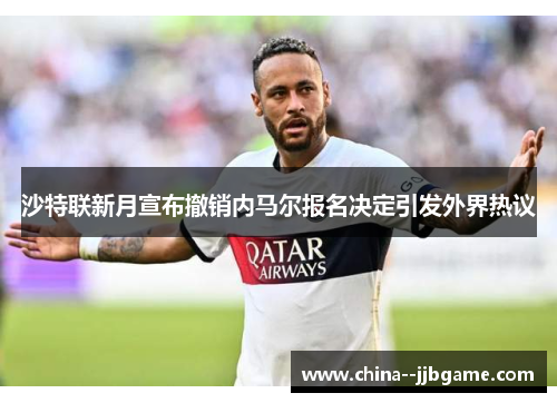 沙特联新月宣布撤销内马尔报名决定引发外界热议