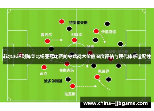菲尔米诺对阵莱比锡亚冠比赛防守端战术价值深度评估与现代体系适配性