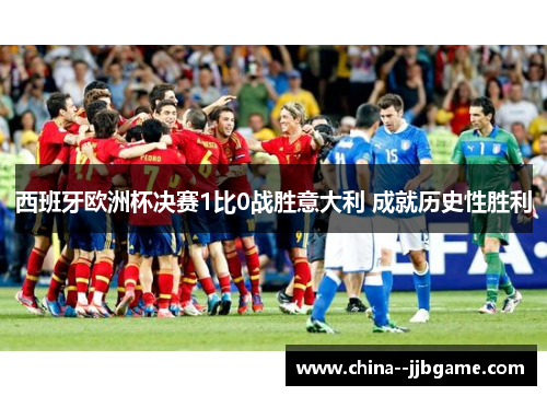 西班牙欧洲杯决赛1比0战胜意大利 成就历史性胜利