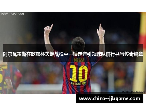 阿尔瓦雷斯在欧联杯关键战役中一锤定音引领球队前行书写传奇篇章