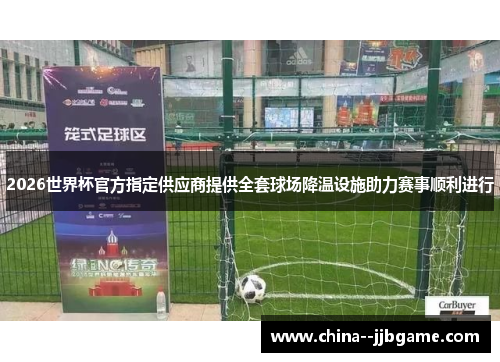 2026世界杯官方指定供应商提供全套球场降温设施助力赛事顺利进行