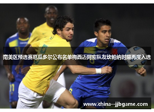 南美区预选赛厄瓜多尔公布名单梅西迈阿密队友坎帕纳时隔再度入选