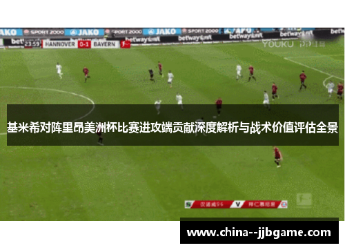 基米希对阵里昂美洲杯比赛进攻端贡献深度解析与战术价值评估全景 基米希对阵里昂美洲杯比赛进攻端贡献深度解析与战术价值评估全景