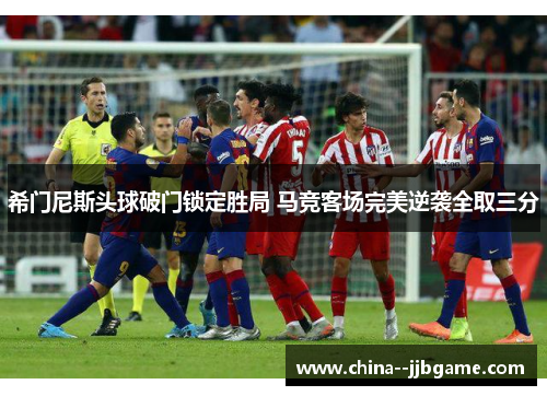 希门尼斯头球破门锁定胜局 马竞客场完美逆袭全取三分