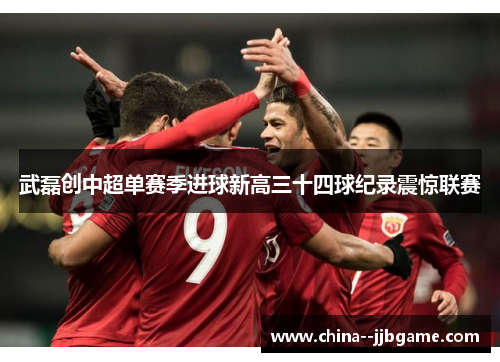 武磊创中超单赛季进球新高三十四球纪录震惊联赛