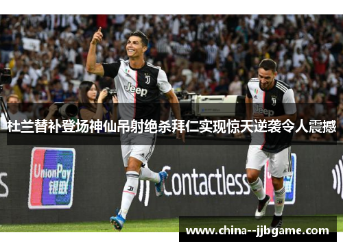 杜兰替补登场神仙吊射绝杀拜仁实现惊天逆袭令人震撼