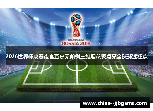2026世界杯决赛夜官宣史无前例三维烟花秀点亮全球球迷狂欢 2026世界杯决赛夜官宣史无前例三维烟花秀点亮全球球迷狂欢