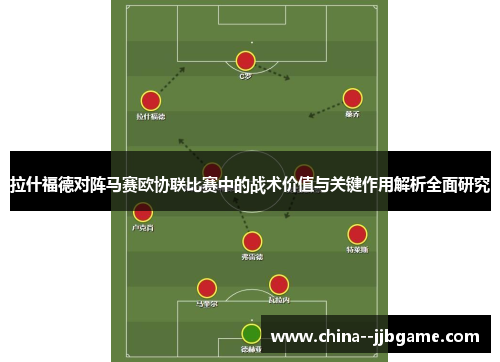 拉什福德对阵马赛欧协联比赛中的战术价值与关键作用解析全面研究