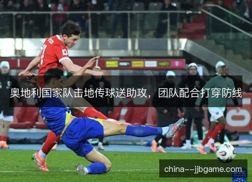 奥地利国家队击地传球送助攻，团队配合打穿防线