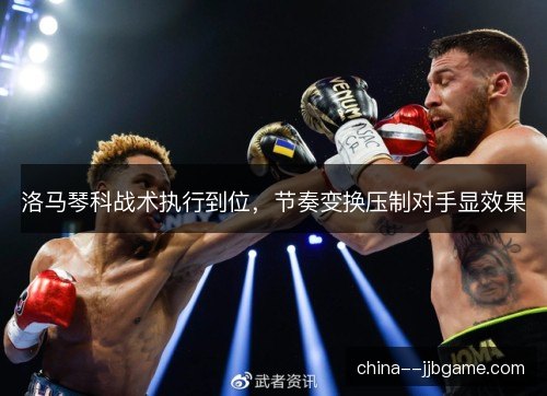 洛马琴科战术执行到位，节奏变换压制对手显效果