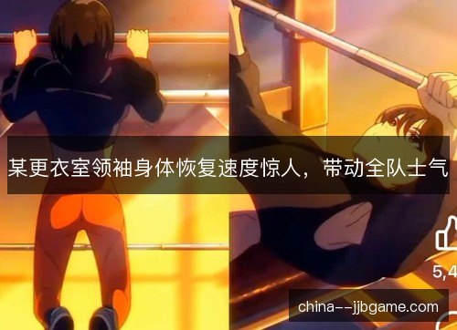 某更衣室领袖身体恢复速度惊人,带动全队士气 某更衣室领袖身体恢复速度惊人,带动全队士气