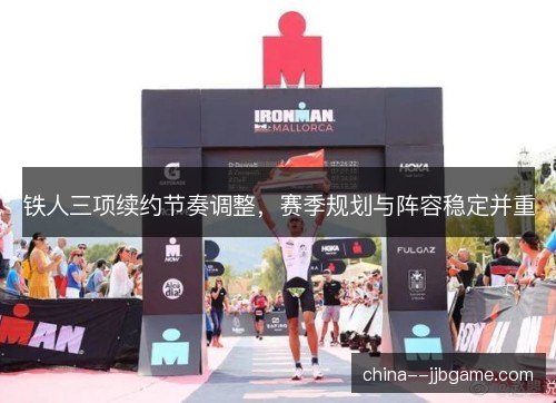 铁人三项续约节奏调整,赛季规划与阵容稳定并重 铁人三项续约节奏调整,赛季规划与阵容稳定并重