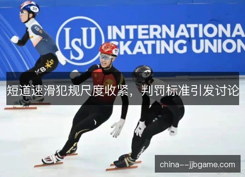 短道速滑犯规尺度收紧，判罚标准引发讨论
