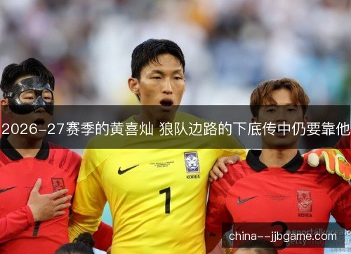 2026-27赛季的黄喜灿 狼队边路的下底传中仍要靠他